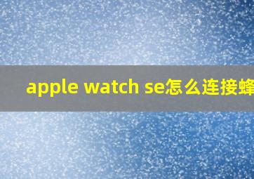 apple watch se怎么连接蜂窝